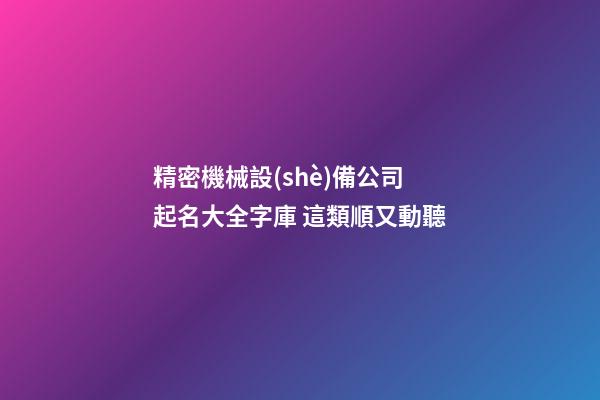精密機械設(shè)備公司起名大全字庫 這類順又動聽-第1張-公司起名-玄機派